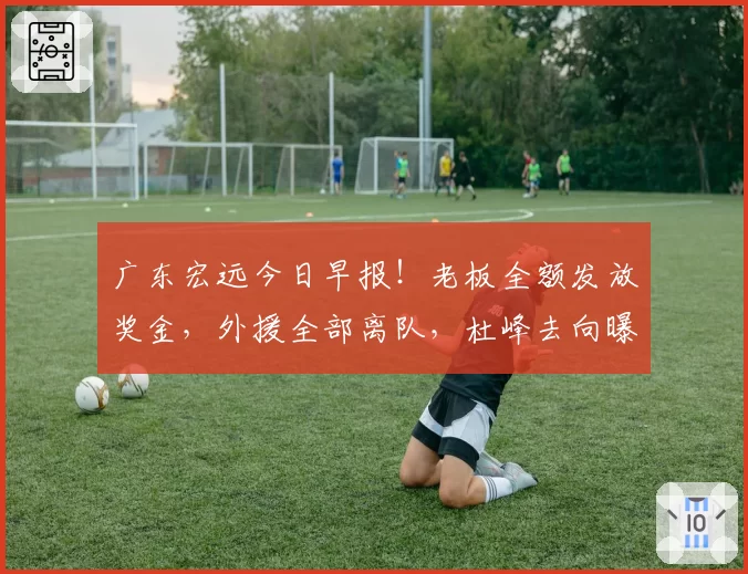 广东宏远今日早报！老板全额发放奖金，外援全部离队，杜峰去向曝光，多名球队合同到期