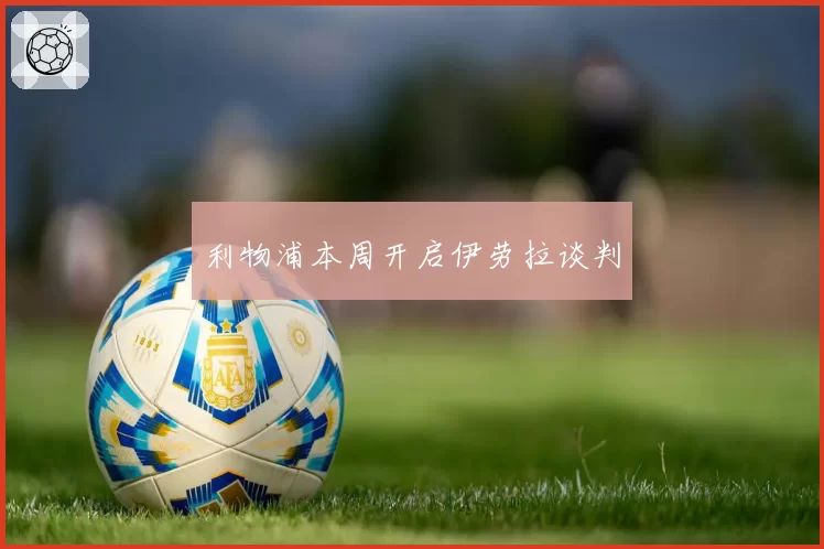 利物浦本周开启伊劳拉谈判