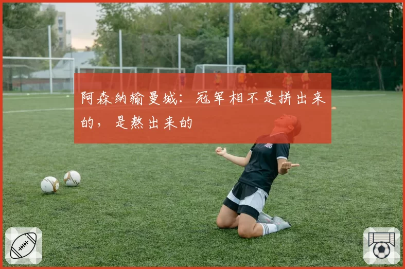 阿森纳输曼城：冠军相不是拼出来的，是熬出来的