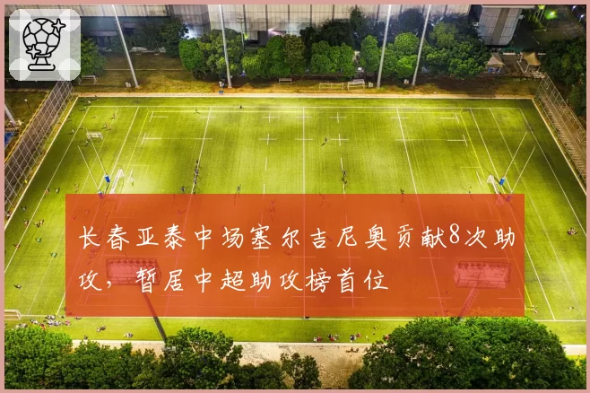 长春亚泰中场塞尔吉尼奥贡献8次助攻，暂居中超助攻榜首位