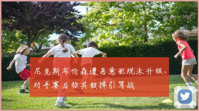 尼克斯布伦森遭恶意犯规未升级，对手赛后称其假摔引骂战