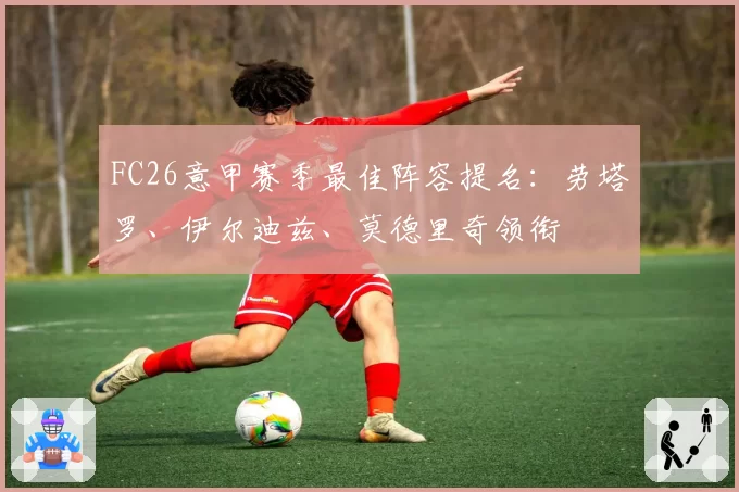 FC26意甲赛季最佳阵容提名：劳塔罗、伊尔迪兹、莫德里奇领衔