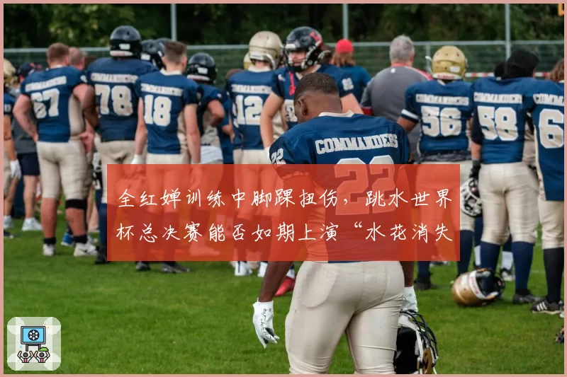全红婵训练中脚踝扭伤，跳水世界杯总决赛能否如期上演“水花消失术”？