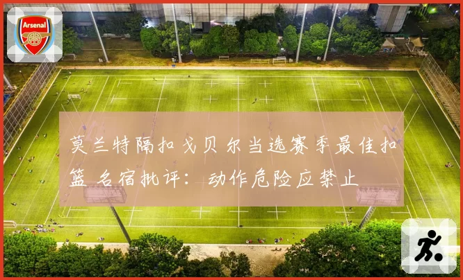 莫兰特隔扣戈贝尔当选赛季最佳扣篮 名宿批评:动作危险应禁止