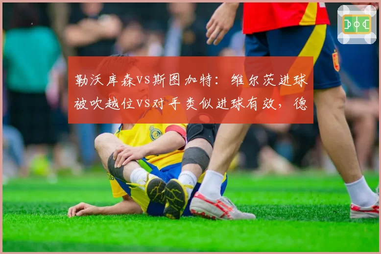 勒沃库森vs斯图加特：维尔茨进球被吹越位vs对手类似进球有效，德甲裁判引药厂抗议