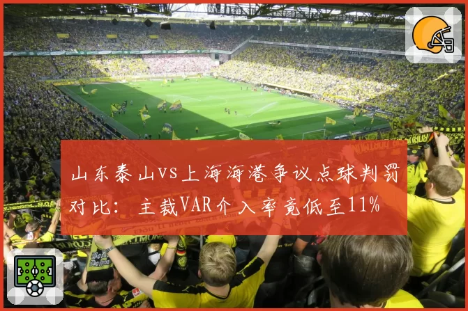 山东泰山vs上海海港争议点球判罚对比：主裁VAR介入率竟低至11%