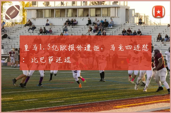 皇马1.5亿欧报价遭拒，马竞四连怼：比巴萨还逗