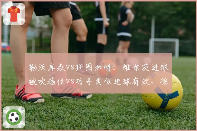 勒沃库森vs斯图加特：维尔茨进球被吹越位vs对手类似进球有效，德甲裁判引药厂抗议