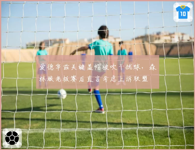 爱德华兹关键盖帽被吹干扰球，森林狼老板赛后直言考虑上诉联盟