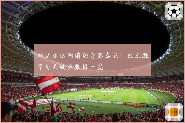 纳达尔法网前热身赛盘点:红土胜率与关键分数据一览