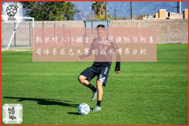 凯尔特人vs掘金：无限换防与约基奇体系在总决赛的战术博弈分析