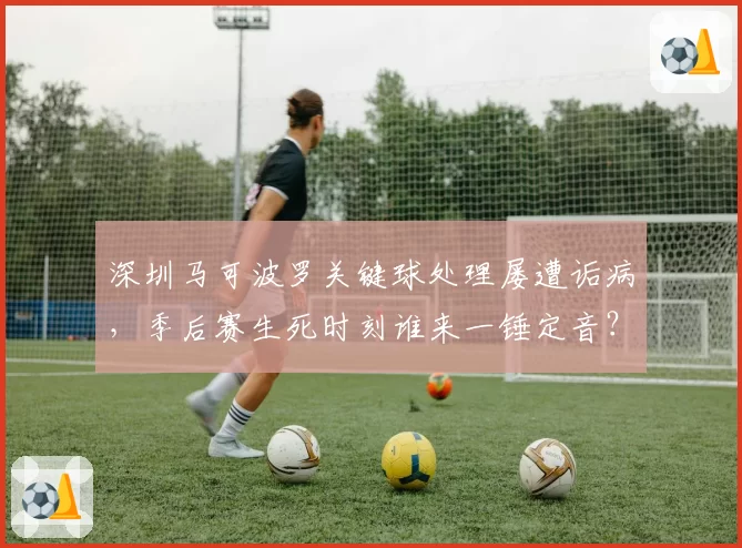深圳马可波罗关键球处理屡遭诟病，季后赛生死时刻谁来一锤定音？