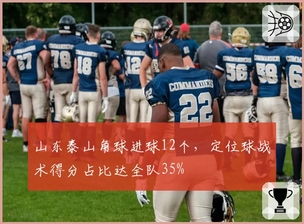 山东泰山角球进球12个，定位球战术得分占比达全队35%